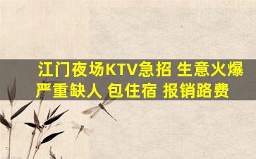 江门夜场KTV急招 生意火爆 严重缺人 包住宿 报销路费